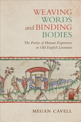 Weaving Words and Binding Bodies : The Poetics of Human Experience in Old English Literature / Megan Cavell.