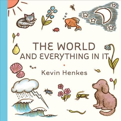 The world and everything in it / by Kevin Henkes.