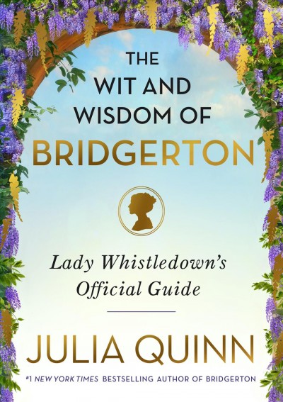 The Wit and Wisdom of Bridgerton : lady whistledown's official guide [electronic resource] / Julia Quinn.