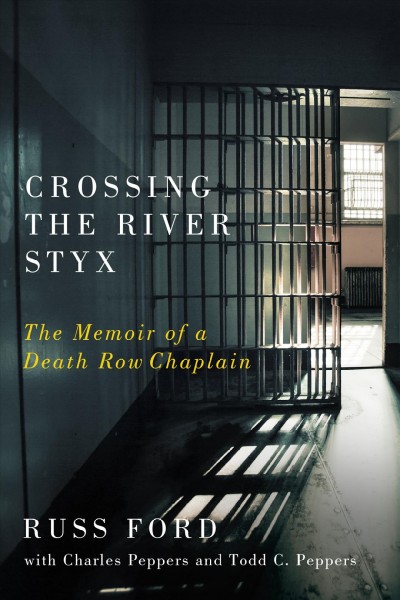 Crossing the River Styx : the memoir of a death row chaplain / Russ Ford ; with Charles Peppers and Todd C. Peppers.