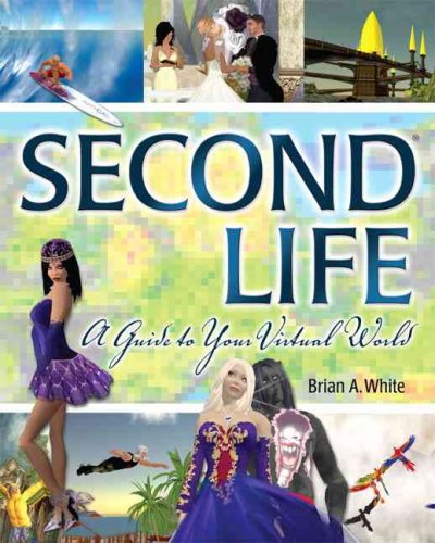 Second Life : a guide to your virtual world / Brian A. White.