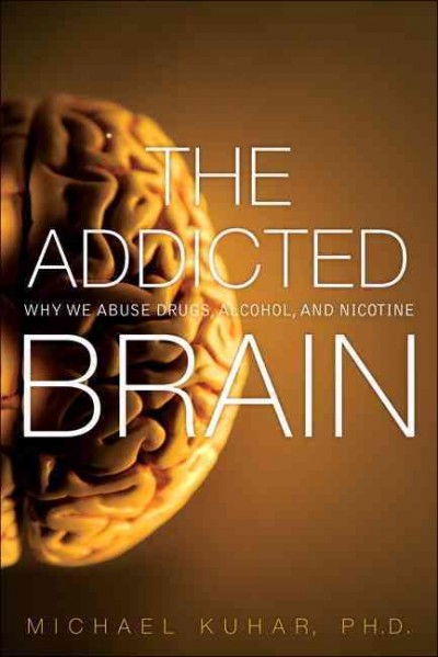 The addicted brain : why we abuse drugs, alcohol, and nicotine / Michael Kuhar.