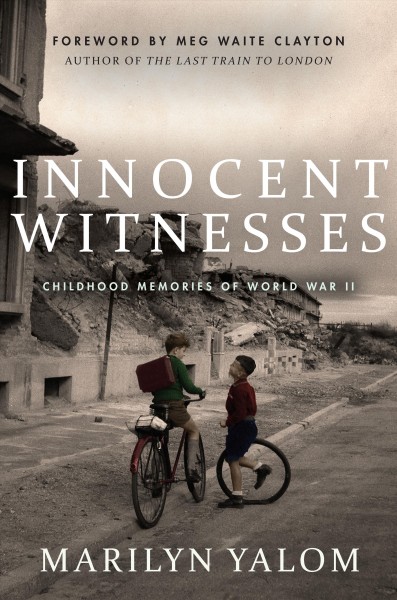 Innocent witnesses : childhood memories of World War II / Marilyn Yalom ; with a foreword by Meg Waite Clayton ; edited by Ben Yalom.