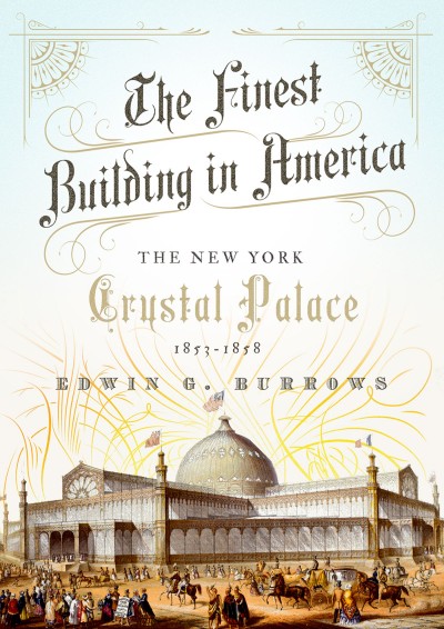 The finest building in America : the New York Crystal Palace, 1853-1858 / Edwin G. Burrows.