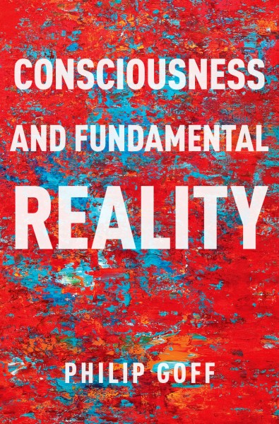 Consciousness and fundamental reality / by Philip Goff.