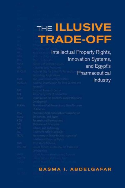 The illusive trade-off [electronic resource] : intellectual property rights, innovation systems, and Egypt's pharmaceutical industry / Basma I. Abdelgafar.