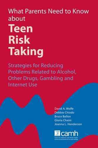 What parents need to know about teen risk taking [electronic resource] : strategies for reducing problems related to alcohol, other drugs, gambling and Internet use / David A. Wolfe ... [et al.].
