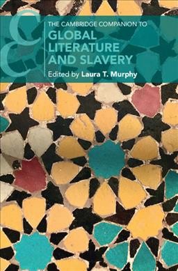 The Cambridge companion to global literature and slavery / edited by Laura T. Murphy.