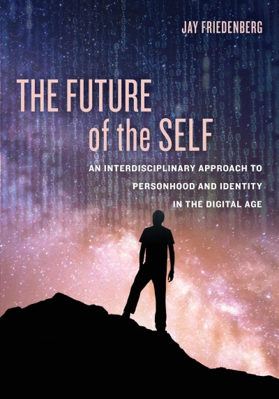 The future of the self : an interdisciplinary approach to personhood and identity in the digital age / Jay Friedenberg.
