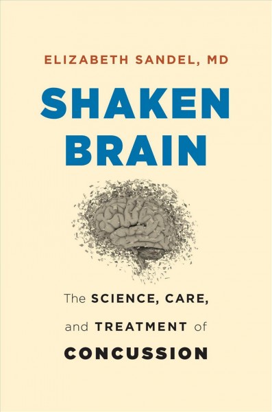 Shaken brain : the science, care, and treatment of concussion / Elizabeth Sandel, MD.