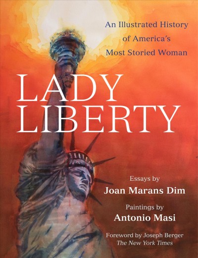 Lady Liberty : an illustrated history of America's most storied woman / essays by Joan Marans Dim ; paintings by Antonio Masi.