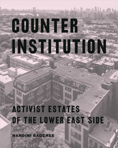 Counter Institution : Activist Estates of the Lower East Side / Nandini Bagchee.