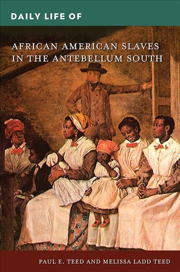 Daily life of African American slaves in the Antebellum South / Paul E. Teed and Melissa Ladd Teed.