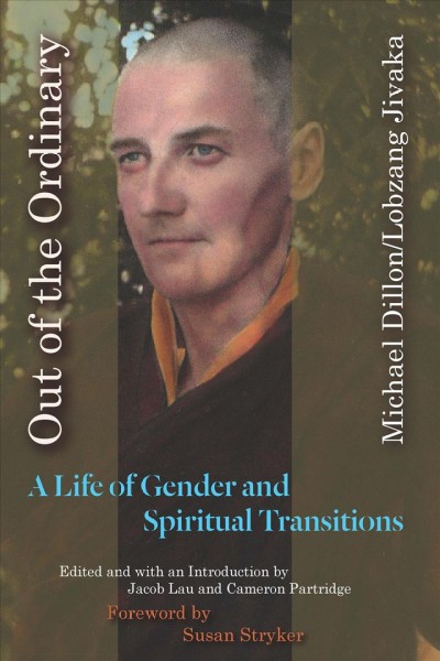 Out of the ordinary : a life of gender and spiritual transitions / Michael Dillon/Lobzang Jivaka ; edited and with an introduction by Jacob Lau and Cameron Partridge.