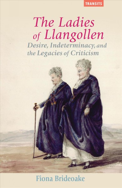 The ladies of Llangollen : desire, indeterminacy, and the legacies of criticism / Fiona Brideoake.