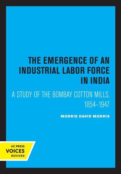 The Emergence of an Industrial Labor Force in India [electronic resource] : A Study of the Bombay Cotton Mills, 1854-1947.