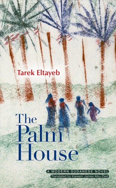 The palm house : [a Sudanese novel] / Tarek Eltayeb ; translated by Kareen James Abu-Zeid.