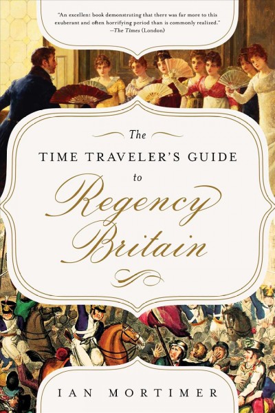 The time traveller's guide to Regency Britain : a handbook for visitors to 1789-1830 / Ian Mortimer.
