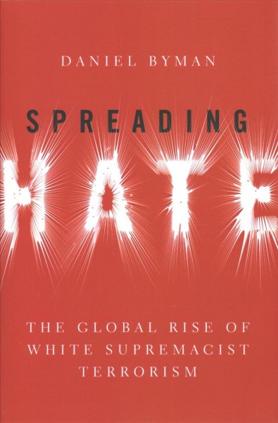 Spreading hate : the global rise of white supremacist terrorism / Daniel Byman.