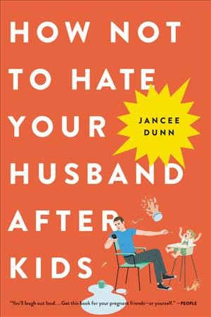 How Not to Hate Your Husband After Kids [electronic resource] / Jancee Dunn.