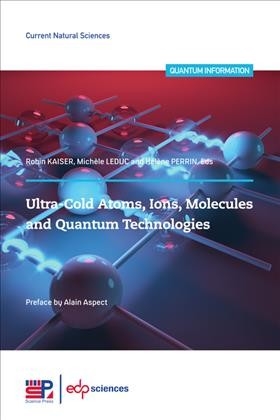 Ultra-cold atoms, ions, molecules and quantum technologies / Michèle Leduc, Robin Kaiser, Hélène Perrin.