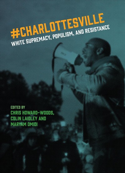 #Charlottesville : white supremacy, populism, and resistance / edited by Christopher Howard-Woods, Colin Laidley, and Maryam Omidi.