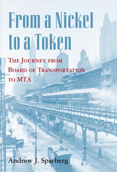 From a nickel to a token : the journey from board of transportation to MTA / Andrew J. Sparberg.