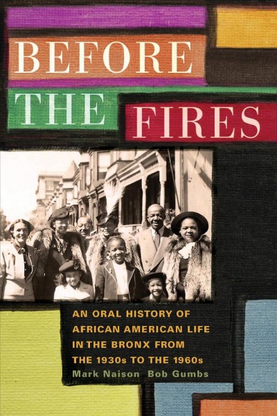 Before the fires : an oral history of African American life in the Bronx from the 1930s to the 1960s / Mark Naison and Bob Gumbs.