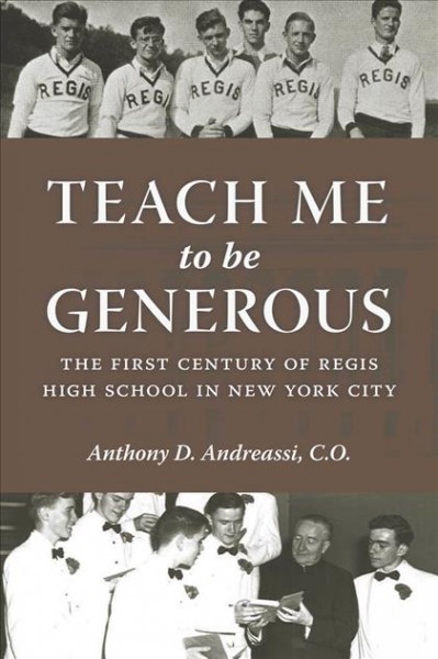Teach me to be generous : the first century of Regis High School in New York City / Anthony Andreassi.