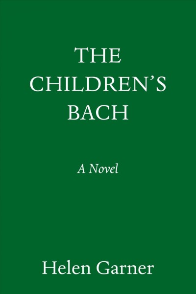 The children's Bach : a novel / Helen Garner ; foreword by Rumaan Alam.