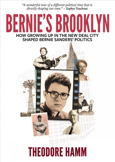 Bernie's Brooklyn : how growing up in the New Deal city shaped Bernie Sanders' politics / Theodore Hamm.