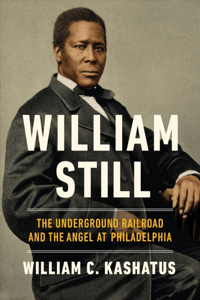 William Still : the Underground Railroad and the angel at Philadelphia / William C. Kashatus.