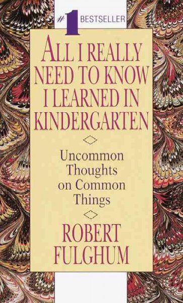 All I really need to know I learned in kindergarten : uncommon thoughts on common things / Robert Fulghum.