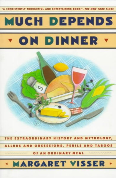 Much depends on dinner : the extraordinary history and mythology, allure and obsessions, perils and taboos, of an ordinary meal / Margaret Visser.