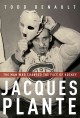Jacques Plante the man who changed the face of hockey  Cover Image